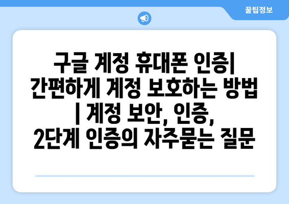 구글 계정 휴대폰 인증| 간편하게 계정 보호하는 방법 | 계정 보안, 인증, 2단계 인증