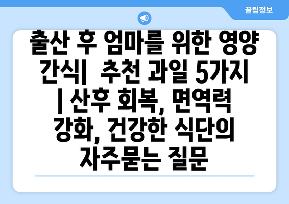 출산 후 엄마를 위한 영양 간식|  추천 과일 5가지 | 산후 회복, 면역력 강화, 건강한 식단