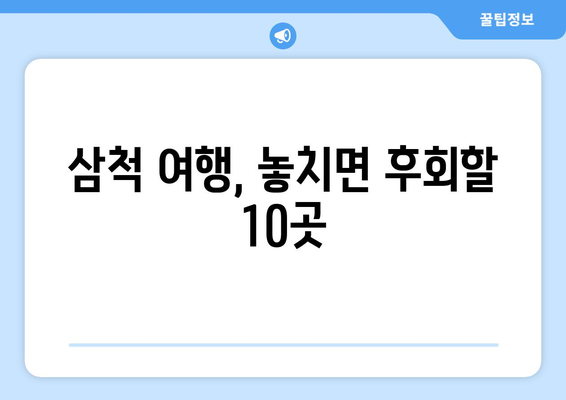 삼척 여행 필수 코스! 놓치면 후회할 10곳 | 삼척 가볼만한 곳, 여행지 추천, 관광 명소