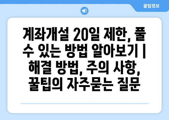 계좌개설 20일 제한, 풀 수 있는 방법 알아보기 | 해결 방법, 주의 사항, 꿀팁