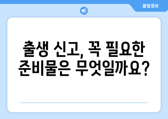 출생 신고 완벽 가이드| 준비물 목록 & 신고 절차 상세 안내 | 출생 신고, 준비물, 신고 절차, 서류