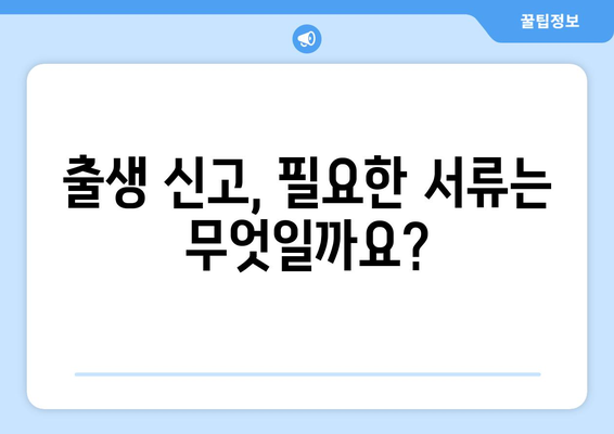 출생 신고 완벽 가이드| 준비물 목록 & 신고 절차 상세 안내 | 출생 신고, 준비물, 신고 절차, 서류