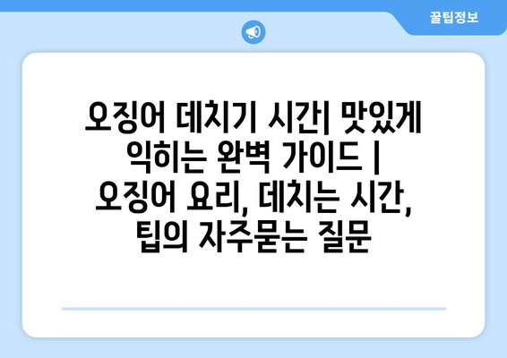 오징어 데치기 시간| 맛있게 익히는 완벽 가이드 | 오징어 요리, 데치는 시간, 팁