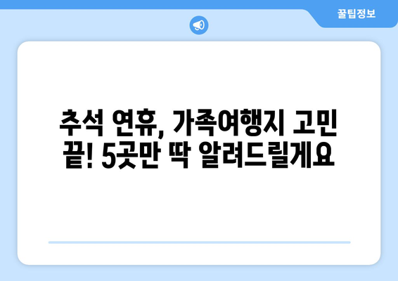 추석 연휴, 떠나고 싶다면? 🍁  가족과 함께 즐기는 추석 연휴 나들이 명소 BEST 5 | 추석 여행, 가족 여행, 국내 여행, 추석 나들이