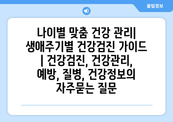 나이별 맞춤 건강 관리| 생애주기별 건강검진 가이드 | 건강검진, 건강관리, 예방, 질병, 건강정보