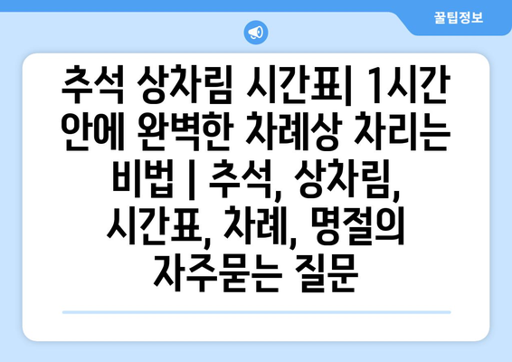 추석 상차림 시간표| 1시간 안에 완벽한 차례상 차리는 비법 | 추석, 상차림, 시간표, 차례, 명절