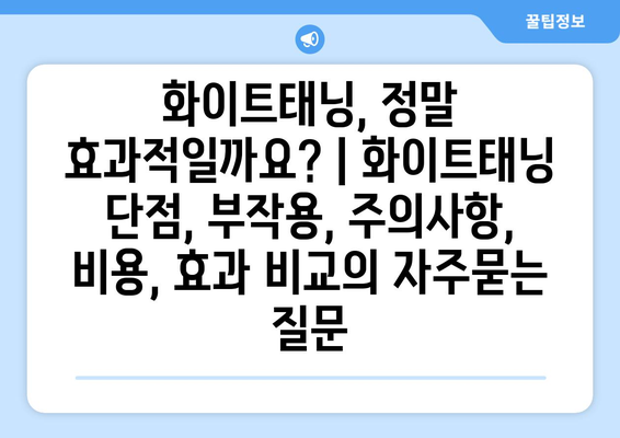 화이트태닝, 정말 효과적일까요? | 화이트태닝 단점, 부작용, 주의사항, 비용, 효과 비교