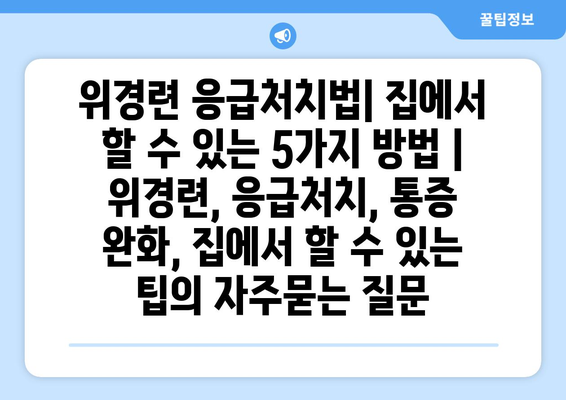 위경련 응급처치법| 집에서 할 수 있는 5가지 방법 | 위경련, 응급처치, 통증 완화, 집에서 할 수 있는 팁