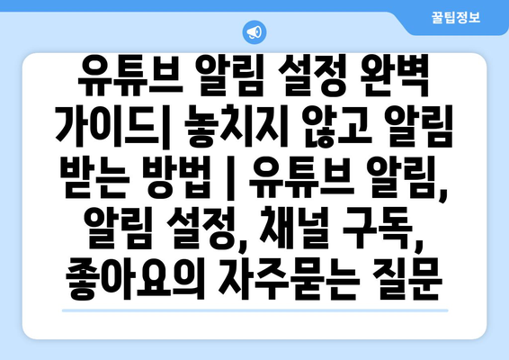 유튜브 알림 설정 완벽 가이드| 놓치지 않고 알림 받는 방법 | 유튜브 알림, 알림 설정, 채널 구독, 좋아요