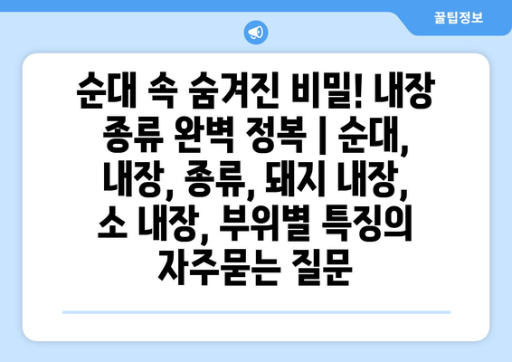 순대 속 숨겨진 비밀! 내장 종류 완벽 정복 | 순대, 내장, 종류, 돼지 내장, 소 내장, 부위별 특징