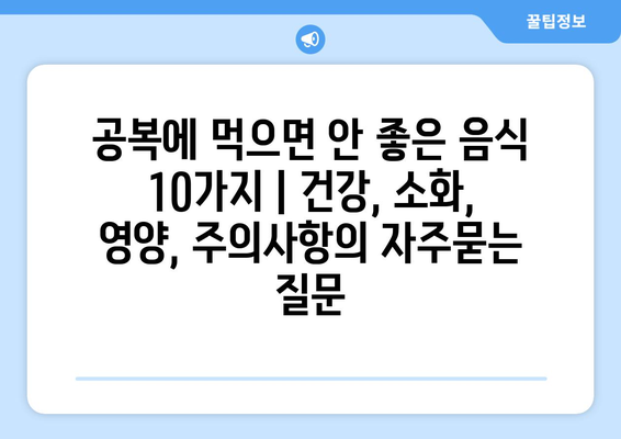 공복에 먹으면 안 좋은 음식 10가지 | 건강, 소화, 영양, 주의사항