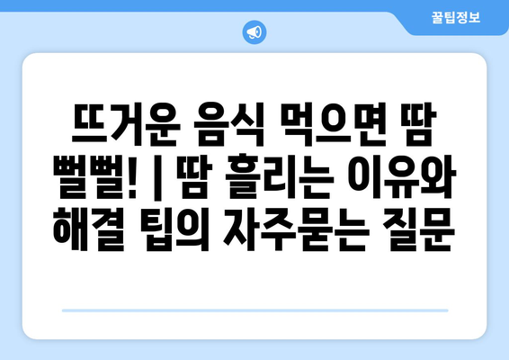 뜨거운 음식 먹으면 땀 뻘뻘! | 땀 흘리는 이유와 해결 팁