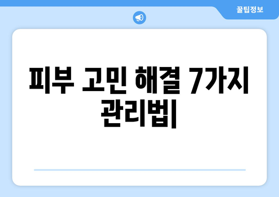 ✨ 꿀팁 대방출! ✨  피부 고민 해결하는 7가지 관리법 | 피부 관리, 홈케어, 꿀팁, 효과적인 관리