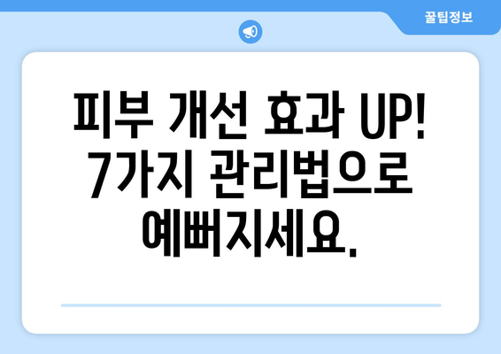 ✨ 꿀팁 대방출! ✨  피부 고민 해결하는 7가지 관리법 | 피부 관리, 홈케어, 꿀팁, 효과적인 관리