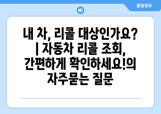 내 차, 리콜 대상인가요? | 자동차 리콜 조회, 간편하게 확인하세요!