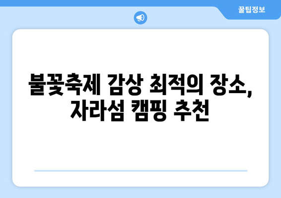 자라섬 불꽃축제 캠핑 완벽 가이드| 꿀팁 & 추천 장소 | 가평, 캠핑, 불꽃축제, 숙박