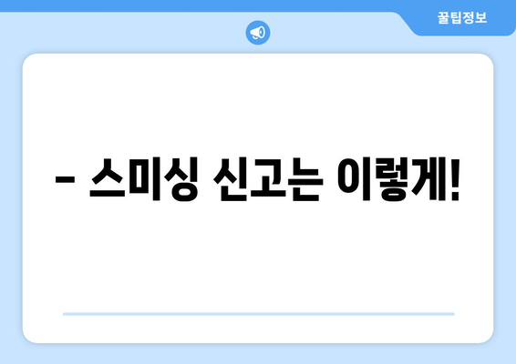 스미싱 문자, 이렇게 신고하고 대처하세요! | 스미싱, 신고 방법, 피해 예방, 주의 사항