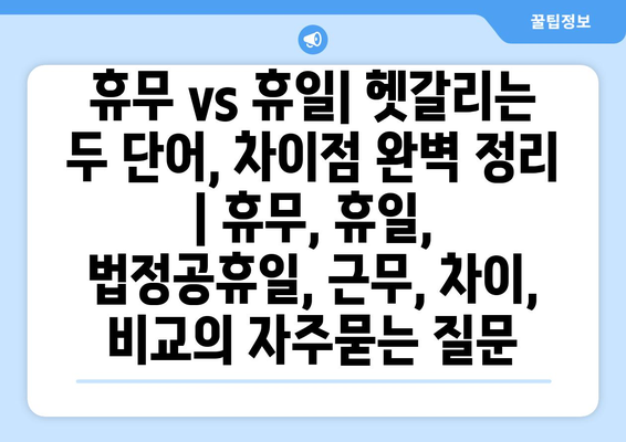 휴무 vs 휴일| 헷갈리는 두 단어, 차이점 완벽 정리 | 휴무, 휴일, 법정공휴일, 근무, 차이, 비교