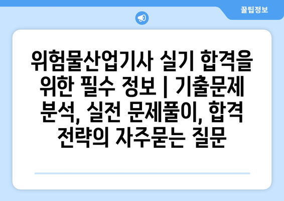 위험물산업기사 실기 합격을 위한 필수 정보 | 기출문제 분석, 실전 문제풀이, 합격 전략