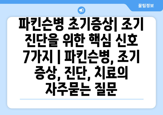 파킨슨병 초기증상| 조기 진단을 위한 핵심 신호 7가지 | 파킨슨병, 조기 증상, 진단, 치료