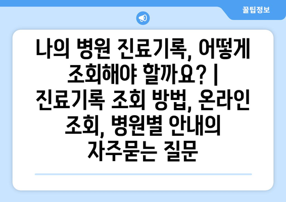 나의 병원 진료기록, 어떻게 조회해야 할까요? | 진료기록 조회 방법, 온라인 조회, 병원별 안내