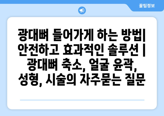 광대뼈 들어가게 하는 방법| 안전하고 효과적인 솔루션 | 광대뼈 축소, 얼굴 윤곽, 성형, 시술