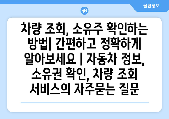 차량 조회, 소유주 확인하는 방법| 간편하고 정확하게 알아보세요 | 자동차 정보, 소유권 확인, 차량 조회 서비스