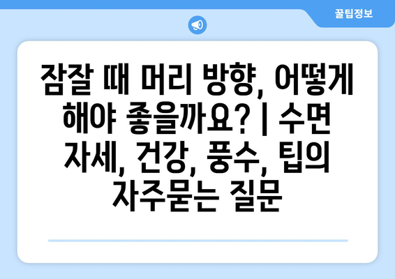 잠잘 때 머리 방향, 어떻게 해야 좋을까요? | 수면 자세, 건강, 풍수, 팁