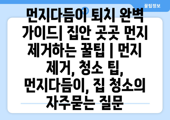 먼지다듬이 퇴치 완벽 가이드| 집안 곳곳 먼지 제거하는 꿀팁 | 먼지 제거, 청소 팁, 먼지다듬이, 집 청소