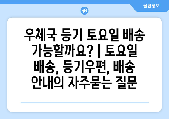 우체국 등기 토요일 배송 가능할까요? | 토요일 배송, 등기우편, 배송 안내