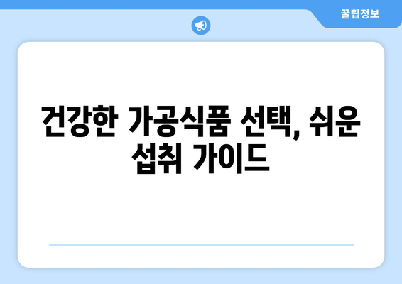 가공 식품 종류| 건강과 맛, 선택의 기준은? | 가공식품, 건강식품, 식품 정보, 섭취 가이드