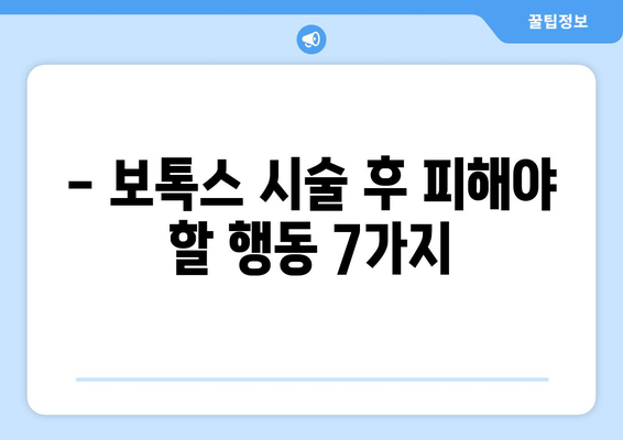 보톡스 시술 후 꼭 알아야 할 주의 사항 7가지 | 부작용, 관리, 효과, 주의 사항, 붓기, 멍, 멍든 자국, 빨간 자국