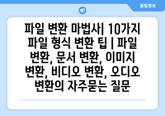 파일 변환 마법사| 10가지 파일 형식 변환 팁 | 파일 변환, 문서 변환, 이미지 변환, 비디오 변환, 오디오 변환