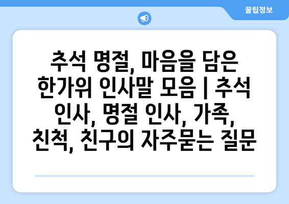 추석 명절, 마음을 담은 한가위 인사말 모음 | 추석 인사, 명절 인사, 가족, 친척, 친구