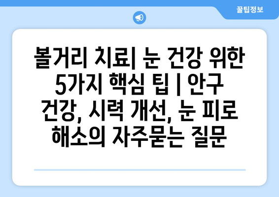 볼거리 치료| 눈 건강 위한 5가지 핵심 팁 | 안구 건강, 시력 개선, 눈 피로 해소