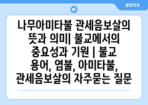 나무아미타불 관세음보살의 뜻과 의미| 불교에서의 중요성과 기원 | 불교 용어, 염불, 아미타불, 관세음보살