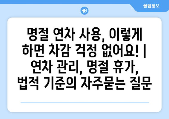 명절 연차 사용, 이렇게 하면 차감 걱정 없어요! | 연차 관리, 명절 휴가, 법적 기준