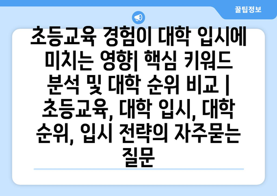 초등교육 경험이 대학 입시에 미치는 영향| 핵심 키워드 분석 및 대학 순위 비교 | 초등교육, 대학 입시, 대학 순위, 입시 전략