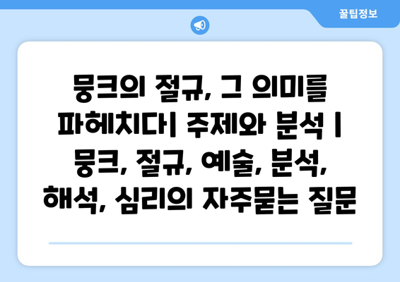 뭉크의 절규, 그 의미를 파헤치다| 주제와 분석 | 뭉크, 절규, 예술, 분석, 해석, 심리