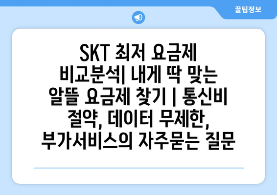 SKT 최저 요금제 비교분석| 내게 딱 맞는 알뜰 요금제 찾기 | 통신비 절약, 데이터 무제한, 부가서비스