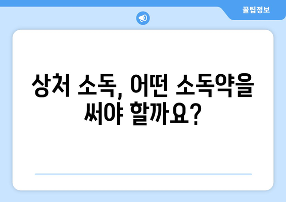 상처 소독, 제대로 알고 하세요! | 상처 종류별 소독 방법, 소독약 선택 가이드, 응급처치 팁