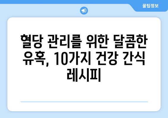 당뇨병 환자를 위한 건강한 간식 레시피 10가지 | 당뇨, 건강 간식, 레시피, 식단 관리