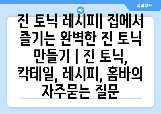 진 토닉 레시피| 집에서 즐기는 완벽한 진 토닉 만들기 | 진 토닉, 칵테일, 레시피, 홈바