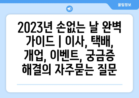 2023년 손없는 날 완벽 가이드 | 이사, 택배, 개업, 이벤트, 궁금증 해결