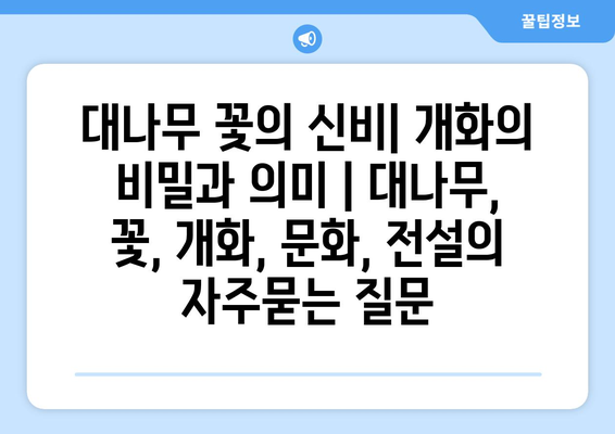 대나무 꽃의 신비| 개화의 비밀과 의미 | 대나무, 꽃, 개화, 문화, 전설