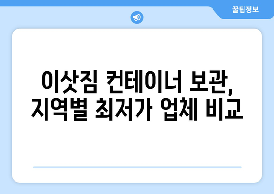 이삿짐 컨테이너 보관료 비교 가이드| 지역별, 업체별 최저가 찾기 | 이사, 컨테이너 보관, 비용 절약