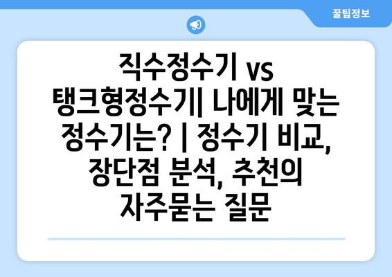 직수정수기 vs 탱크형정수기| 나에게 맞는 정수기는? | 정수기 비교, 장단점 분석, 추천