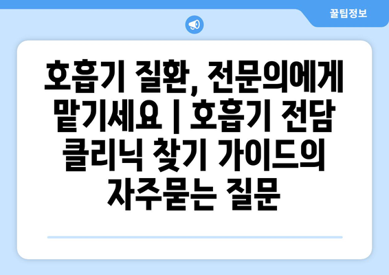 호흡기 질환, 전문의에게 맡기세요 | 호흡기 전담 클리닉 찾기 가이드