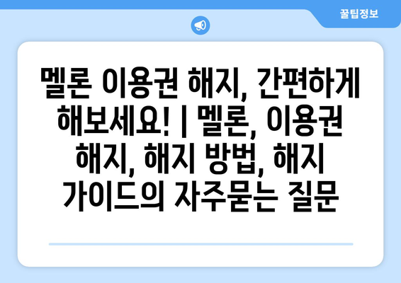 멜론 이용권 해지, 간편하게 해보세요! | 멜론, 이용권 해지, 해지 방법, 해지 가이드