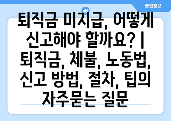 퇴직금 미지급, 어떻게 신고해야 할까요? | 퇴직금, 체불, 노동법, 신고 방법, 절차, 팁